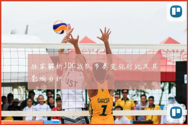 独家解析JDG战队节奏变化对比及其影响分析