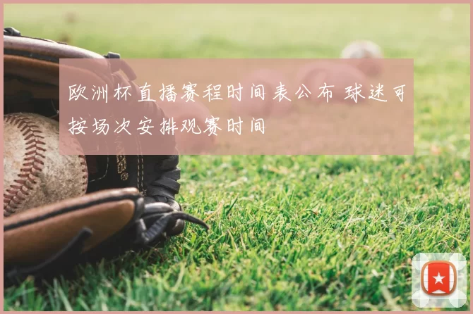 欧洲杯直播赛程时间表公布 球迷可按场次安排观赛时间