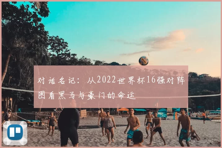 对话名记：从2022世界杯16强对阵图看黑马与豪门的命运
