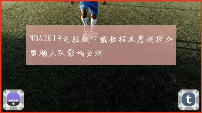 NBA2K19电脑版下载教程及詹姆斯加盟湖人队影响分析