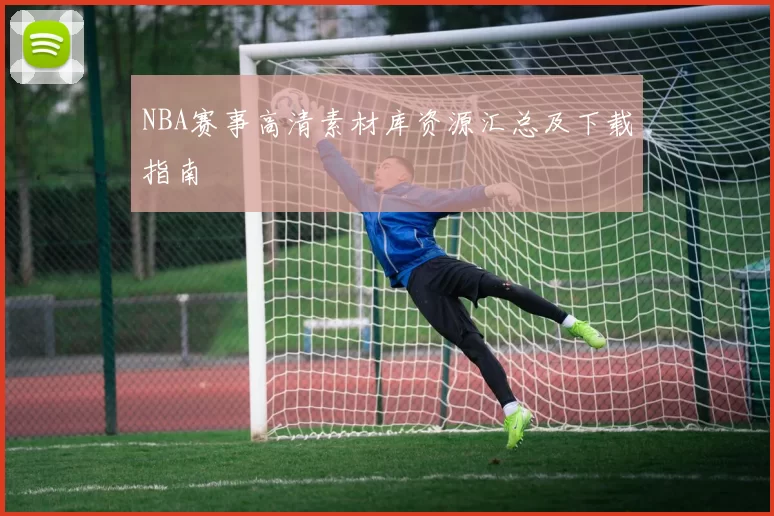 NBA赛事高清素材库资源汇总及下载指南