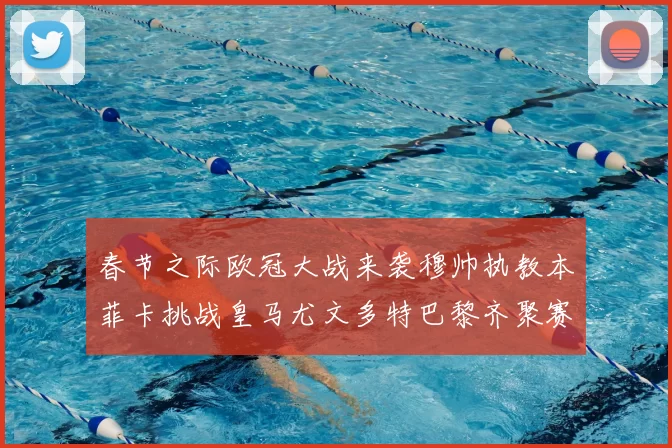 春节之际欧冠大战来袭穆帅执教本菲卡挑战皇马尤文多特巴黎齐聚赛场