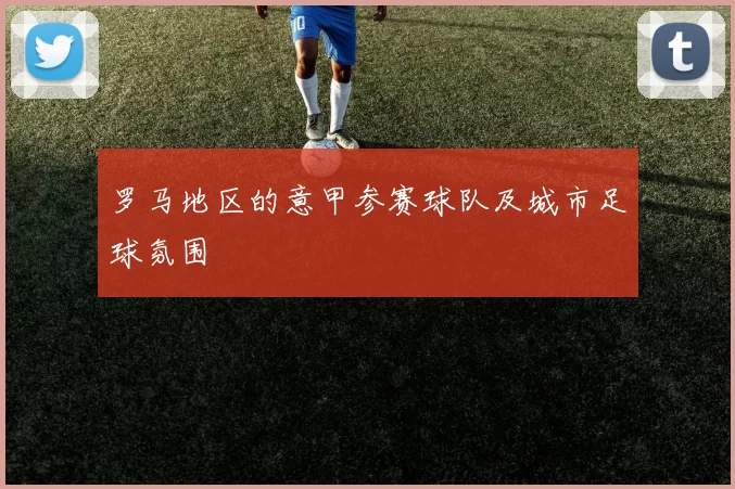 罗马地区的意甲参赛球队及城市足球氛围
