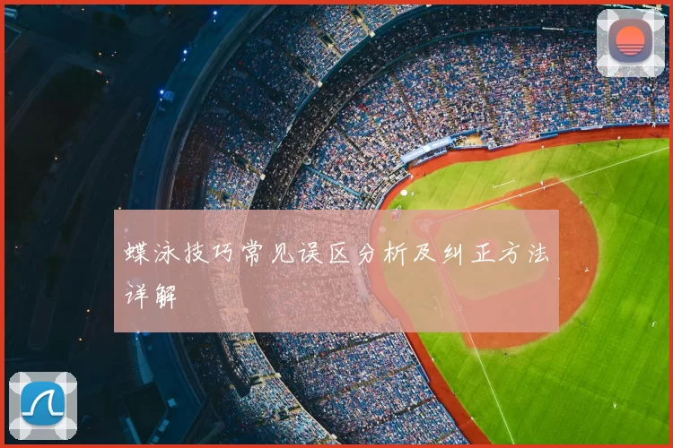 蝶泳技巧常见误区分析及纠正方法详解