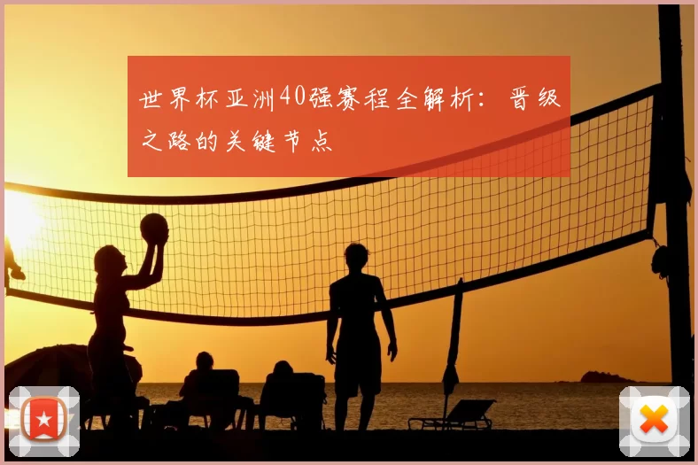 世界杯亚洲40强赛程全解析:晋级之路的关键节点