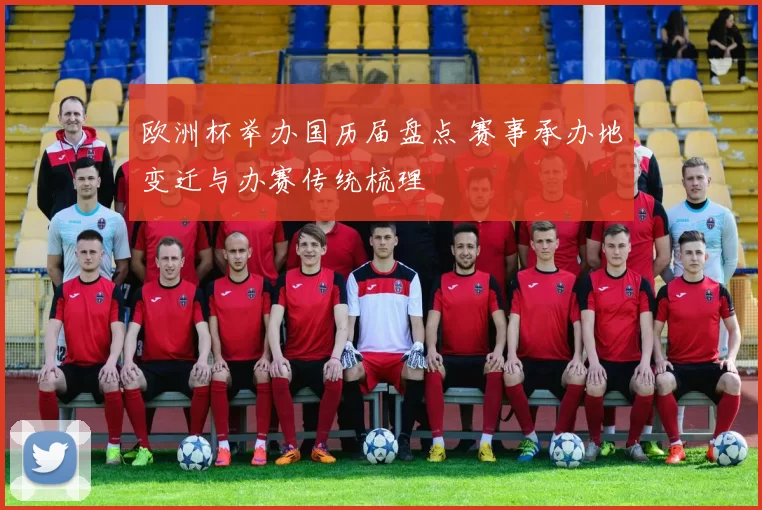 欧洲杯举办国历届盘点 赛事承办地变迁与办赛传统梳理