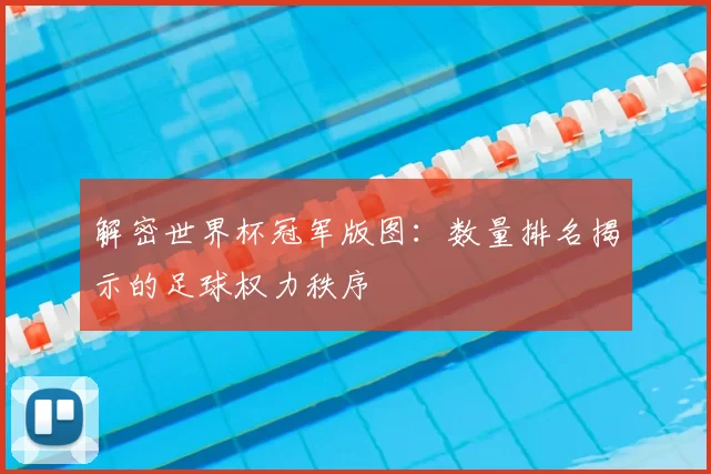 解密世界杯冠军版图：数量排名揭示的足球权力秩序