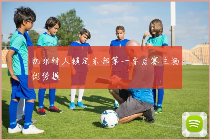 凯尔特人锁定东部第一季后赛主场优势握