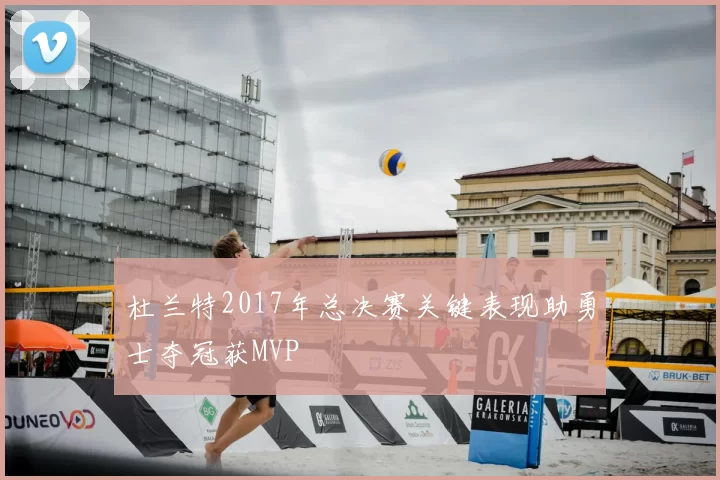 杜兰特2017年总决赛关键表现助勇士夺冠获MVP