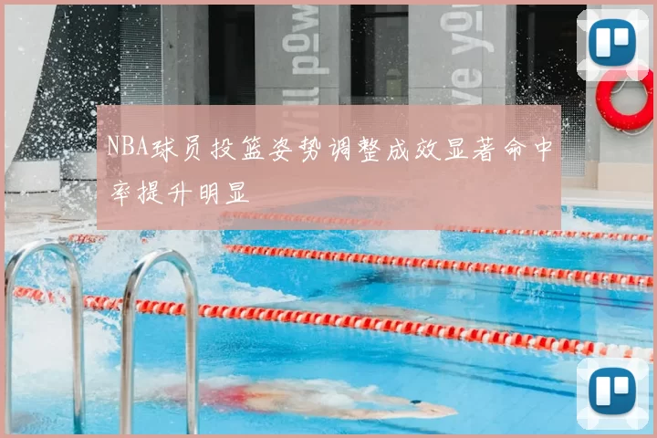 NBA球员投篮姿势调整成效显著命中率提升明显