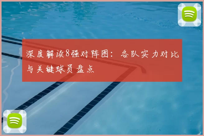 深度解读8强对阵图:各队实力对比与关键球员盘点
