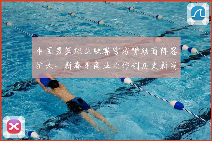 中国男篮职业联赛官方赞助商阵容扩大，新赛季商业合作创历史新高