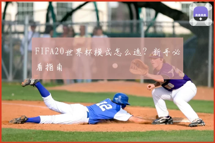 FIFA20世界杯模式怎么选？新手必看指南