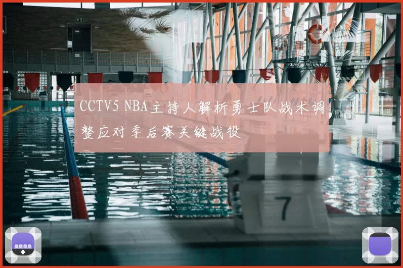 CCTV5 NBA主持人解析勇士队战术调整应对季后赛关键战役