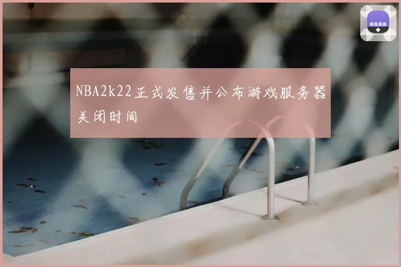 NBA2k22正式发售并公布游戏服务器关闭时间
