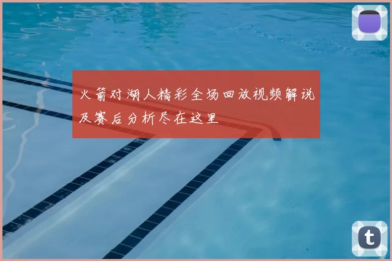 火箭对湖人精彩全场回放视频解说及赛后分析尽在这里
