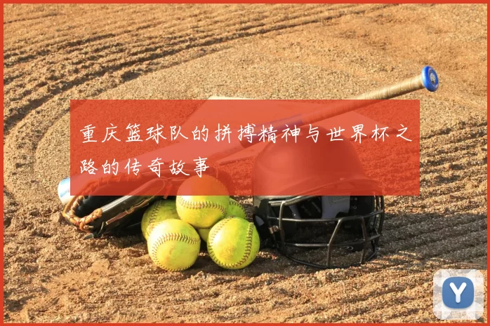 重庆篮球队的拼搏精神与世界杯之路的传奇故事