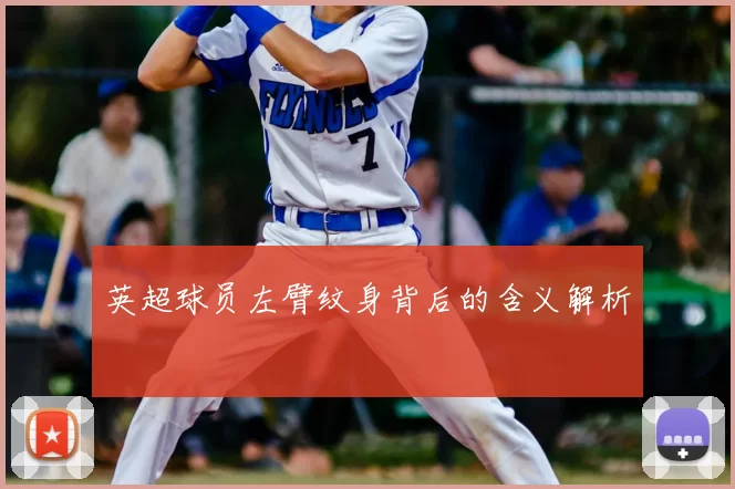 英超球员左臂纹身背后的含义解析