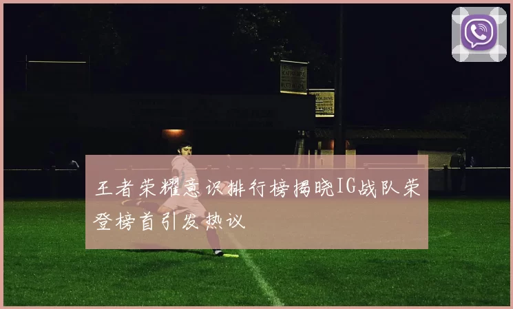 王者荣耀意识排行榜揭晓IG战队荣登榜首引发热议