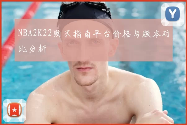 NBA2K22购买指南平台价格与版本对比分析