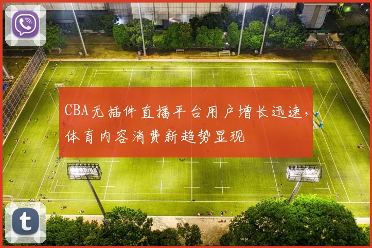 CBA无插件直播平台用户增长迅速，体育内容消费新趋势显现