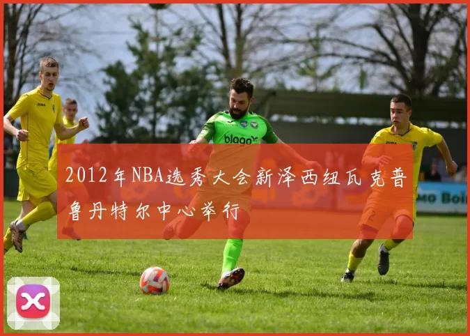2012年NBA选秀大会新泽西纽瓦克普鲁丹特尔中心举行