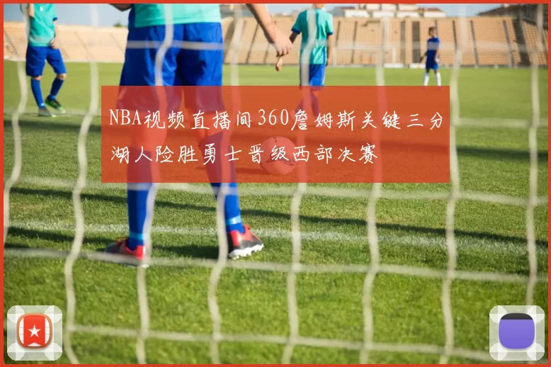 NBA视频直播间360詹姆斯关键三分湖人险胜勇士晋级西部决赛
