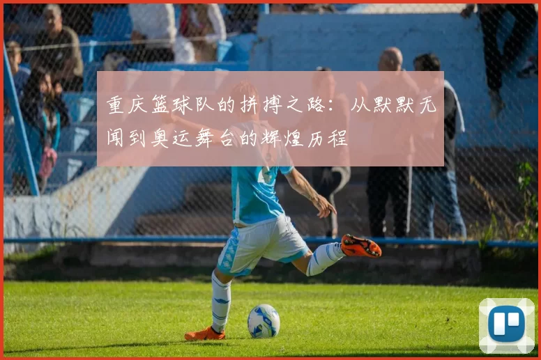 重庆篮球队的拼搏之路：从默默无闻到奥运舞台的辉煌历程