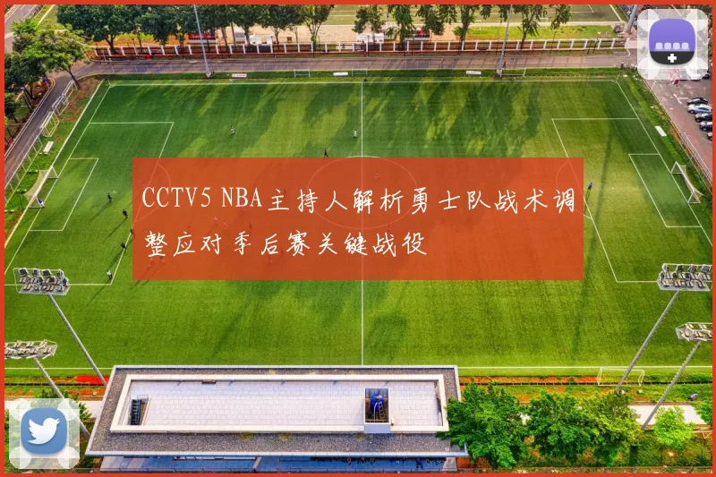 CCTV5 NBA主持人解析勇士队战术调整应对季后赛关键战役