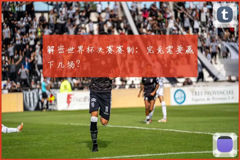 解密世界杯决赛赛制：究竟需要赢下几场？