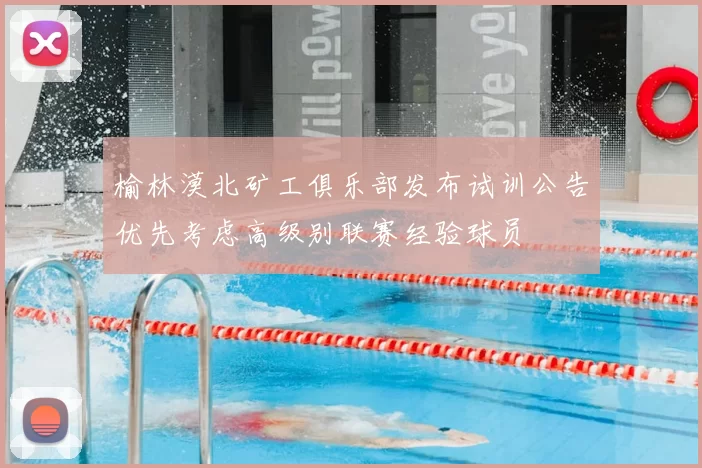 榆林漠北矿工俱乐部发布试训公告优先考虑高级别联赛经验球员