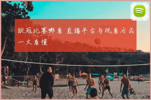 欧冠比赛哪看 直播平台与观看方式一文看懂