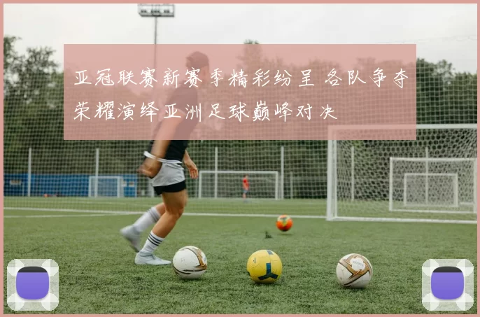 亚冠联赛新赛季精彩纷呈 各队争夺荣耀演绎亚洲足球巅峰对决