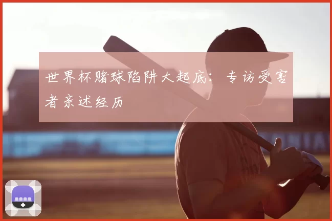 世界杯赌球陷阱大起底：专访受害者亲述经历
