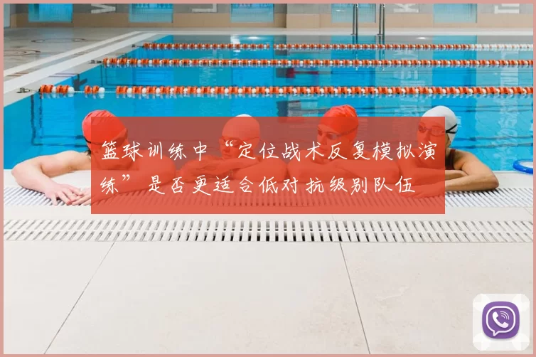 篮球训练中“定位战术反复模拟演练”是否更适合低对抗级别队伍