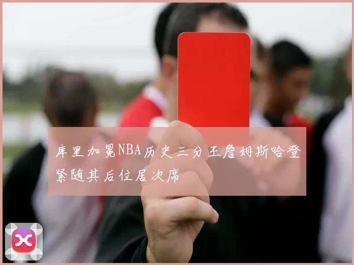 库里加冕NBA历史三分王詹姆斯哈登紧随其后位居次席