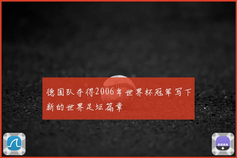 德国队夺得2006年世界杯冠军写下新的世界足坛篇章
