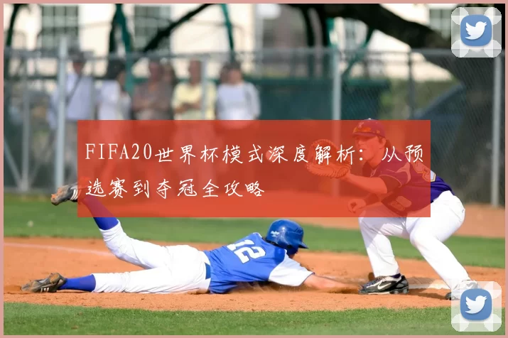 FIFA20世界杯模式深度解析：从预选赛到夺冠全攻略