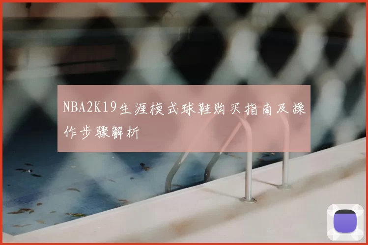 NBA2K19生涯模式球鞋购买指南及操作步骤解析