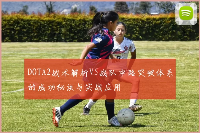 DOTA2战术解析V5战队中路突破体系的成功秘诀与实战应用