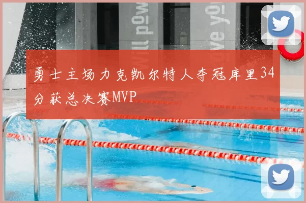 勇士主场力克凯尔特人夺冠库里34分获总决赛MVP