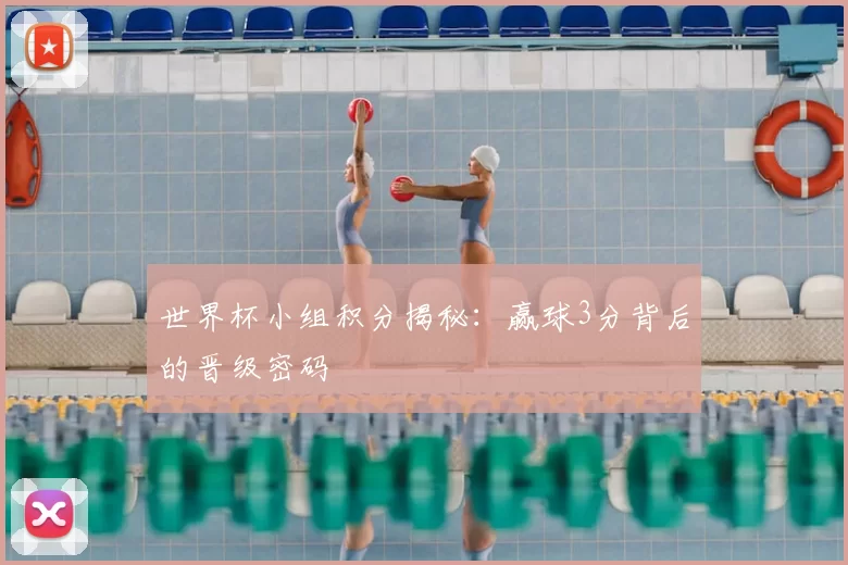 世界杯小组积分揭秘：赢球3分背后的晋级密码