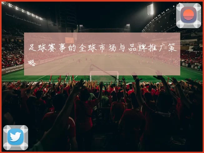 足球赛事的全球市场与品牌推广策略