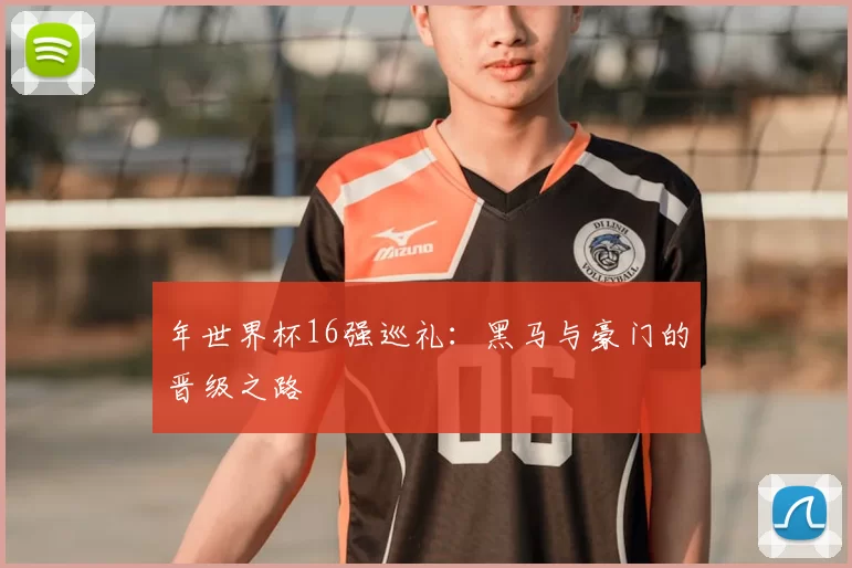 年世界杯16强巡礼:黑马与豪门的晋级之路