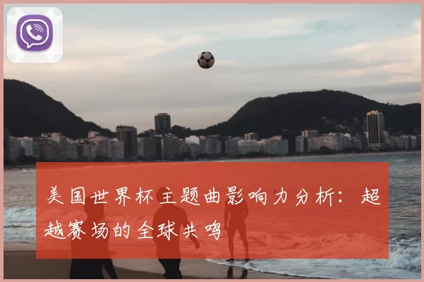 美国世界杯主题曲影响力分析：超越赛场的全球共鸣