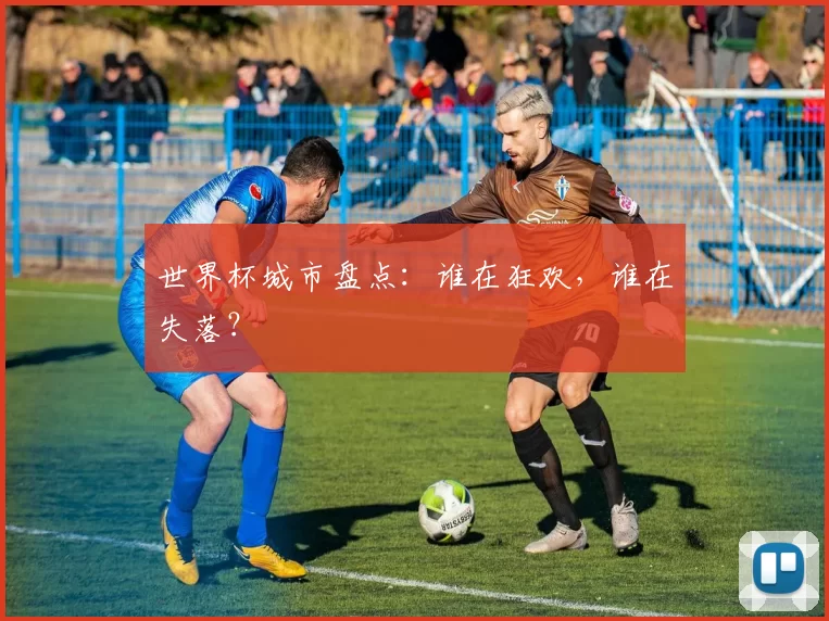 世界杯城市盘点：谁在狂欢，谁在失落？