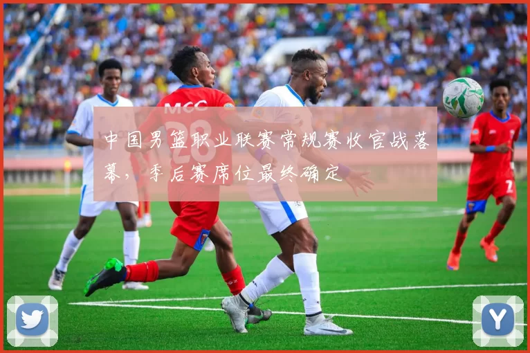 中国男篮职业联赛常规赛收官战落幕，季后赛席位最终确定