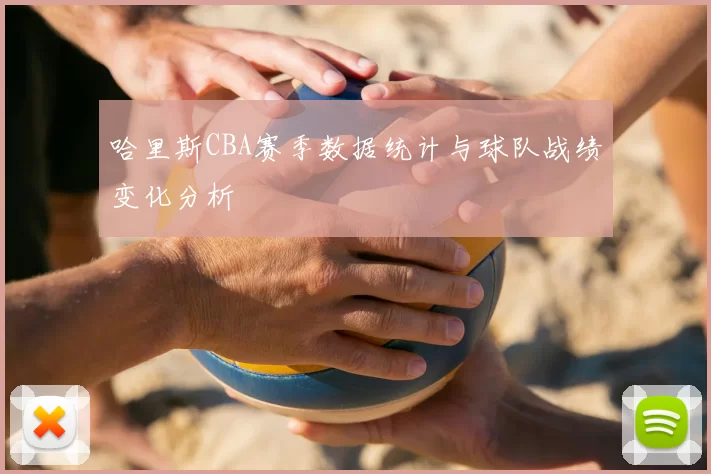 哈里斯CBA赛季数据统计与球队战绩变化分析