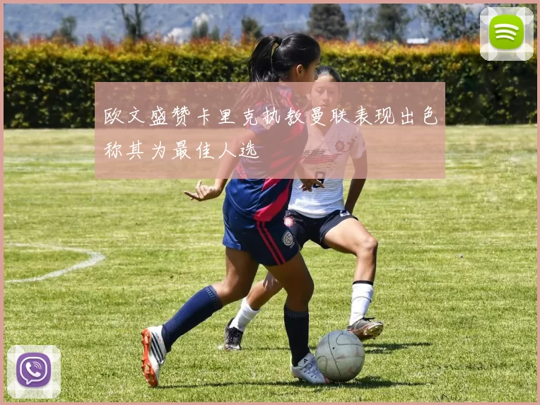 欧文盛赞卡里克执教曼联表现出色称其为最佳人选