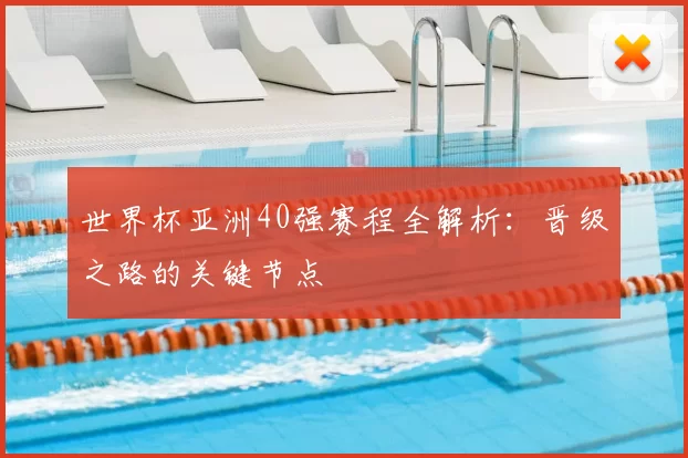 世界杯亚洲40强赛程全解析：晋级之路的关键节点